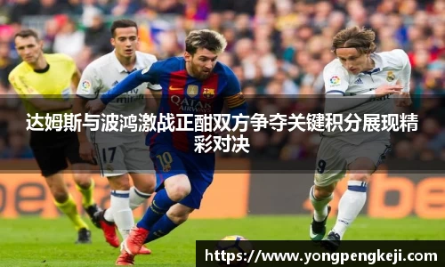 达姆斯与波鸿激战正酣双方争夺关键积分展现精彩对决