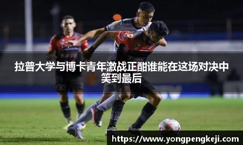 拉普大学与博卡青年激战正酣谁能在这场对决中笑到最后