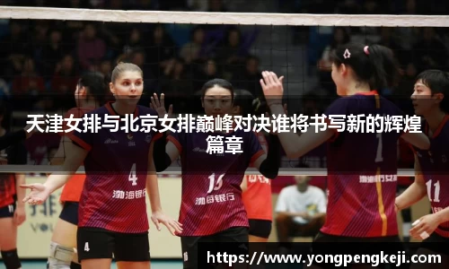 天津女排与北京女排巅峰对决谁将书写新的辉煌篇章