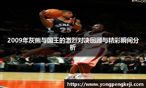 2009年灰熊与国王的激烈对决回顾与精彩瞬间分析